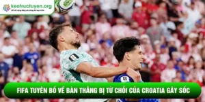 FIFA tuyên bố về bàn thắng bị từ chối của Croatia