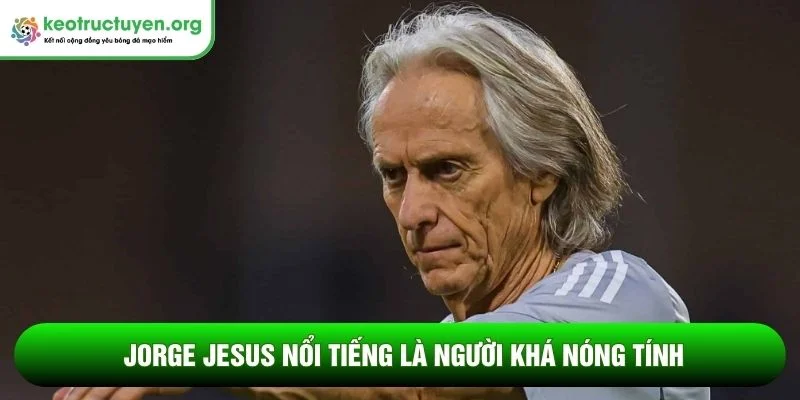Jorge Jesus nổi tiếng là người khá nóng tính