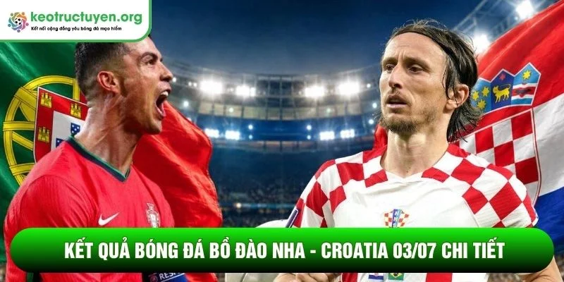 Kết quả bóng đá Bồ Đào Nha - Croatia 03/07 chi tiết