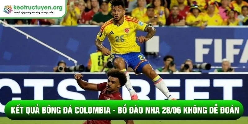 Kết quả bóng đá Colombia - Bồ Đào Nha 28/06 không dễ đoán