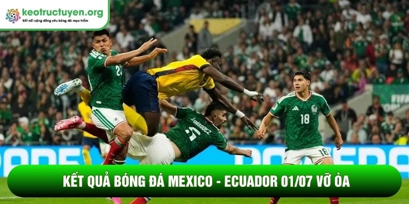 Kết quả bóng đá Mexico - Ecuador 01/07 vỡ òa