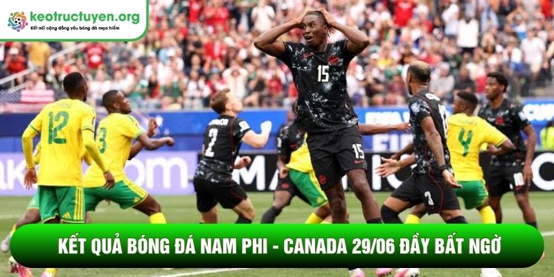 Kết quả bóng đá Nam Phi - Canada 29/06 đầy bất ngờ