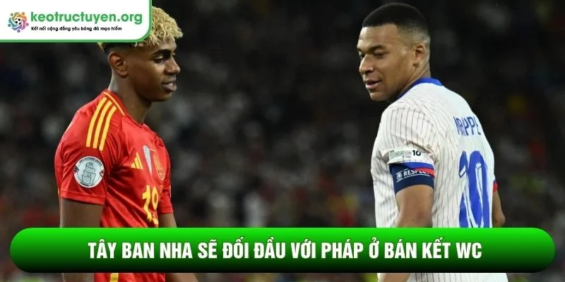 Tây Ban Nha sẽ đối đầu với Pháp ở bán kết WC