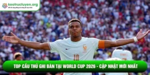 Top cầu thủ ghi bàn tại World Cup 2026