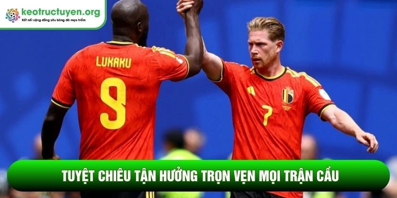 Tuyệt chiêu tận hưởng trọn vẹn mọi trận cầu