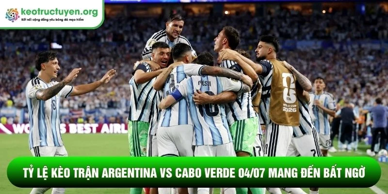 Tỷ lệ kèo trận Argentina vs Cabo Verde 04/07 mang đến bất ngờ