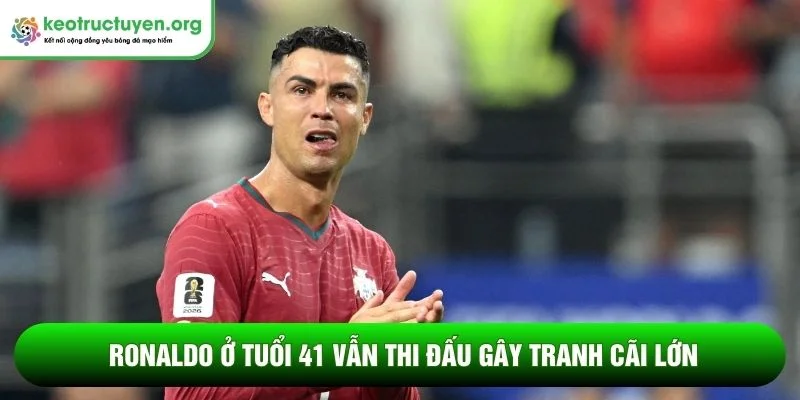 Việc Ronaldo ở tuổi 41 vẫn thi đấu gây tranh cãi lớn